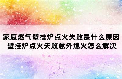 家庭燃气壁挂炉点火失败是什么原因 壁挂炉点火失败意外熄火怎么解决